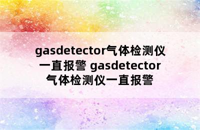 gasdetector气体检测仪一直报警 gasdetector气体检测仪一直报警